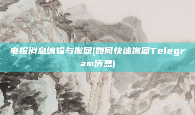 电报消息编辑与撤回(如何快速撤回Telegram消息)